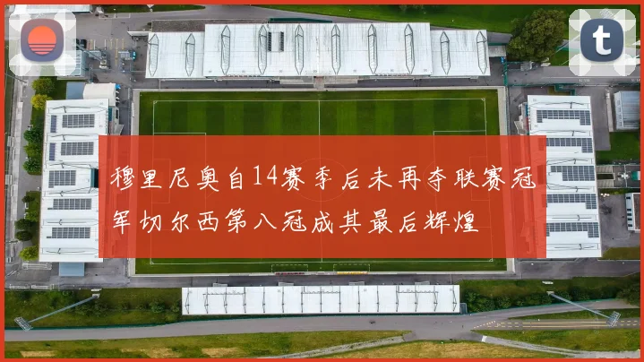 穆里尼奥自14赛季后未再夺联赛冠军切尔西第八冠成其最后辉煌