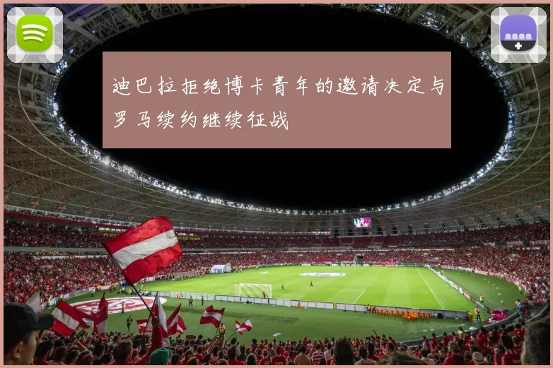 迪巴拉拒绝博卡青年的邀请决定与罗马续约继续征战