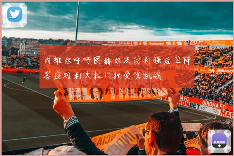 内维尔呼吁图赫尔及时补强后卫阵容应对利夫拉门托受伤挑战