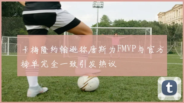 卡梅隆约翰逊称唐斯为FMVP与官方榜单完全一致引发热议