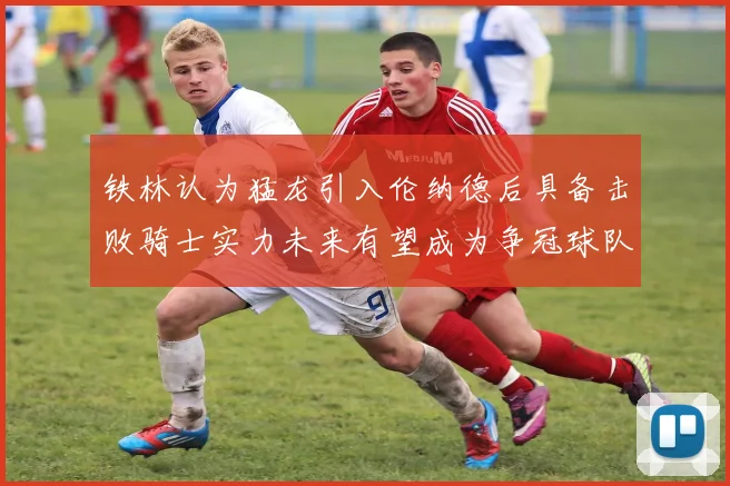 铁林认为猛龙引入伦纳德后具备击败骑士实力未来有望成为争冠球队
