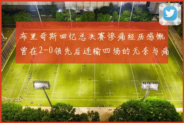 布里奇斯回忆总决赛惨痛经历感慨曾在2-0领先后连输四场的无奈与痛苦